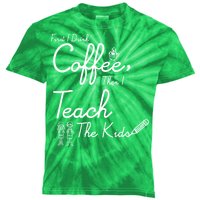 First I Drink Coffee The I Teach Kids The Kids Kids Tie-Dye T-Shirt