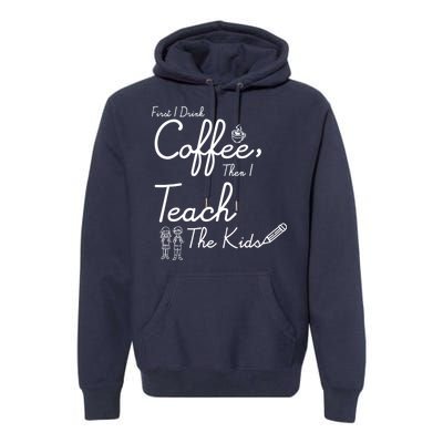 First I Drink Coffee The I Teach Kids The Kids Premium Hoodie