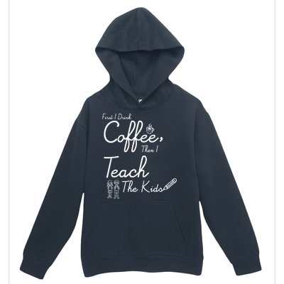 First I Drink Coffee The I Teach Kids The Kids Urban Pullover Hoodie