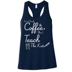 First I Drink Coffee The I Teach Kids The Kids Women's Racerback Tank