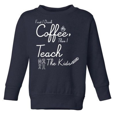 First I Drink Coffee The I Teach Kids The Kids Toddler Sweatshirt