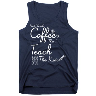 First I Drink Coffee The I Teach Kids The Kids Tank Top