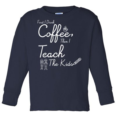 First I Drink Coffee The I Teach Kids The Kids Toddler Long Sleeve Shirt