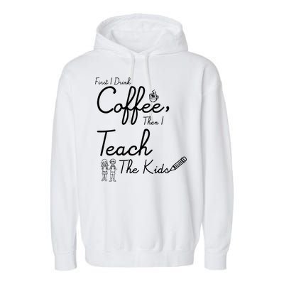 First I Drink Coffee The I Teach Kids The Kids Garment-Dyed Fleece Hoodie