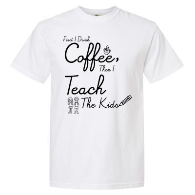 First I Drink Coffee The I Teach Kids The Kids Garment-Dyed Heavyweight T-Shirt