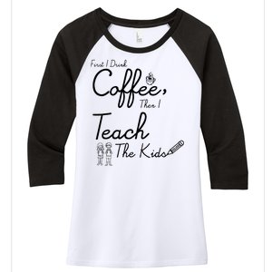 First I Drink Coffee The I Teach Kids The Kids Women's Tri-Blend 3/4-Sleeve Raglan Shirt