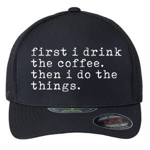 First I Drink Coffee Then I Do The Things Flexfit Unipanel Trucker Cap