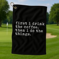 First I Drink Coffee Then I Do The Things Golf Towel