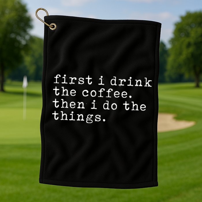 First I Drink Coffee Then I Do The Things Golf Towel