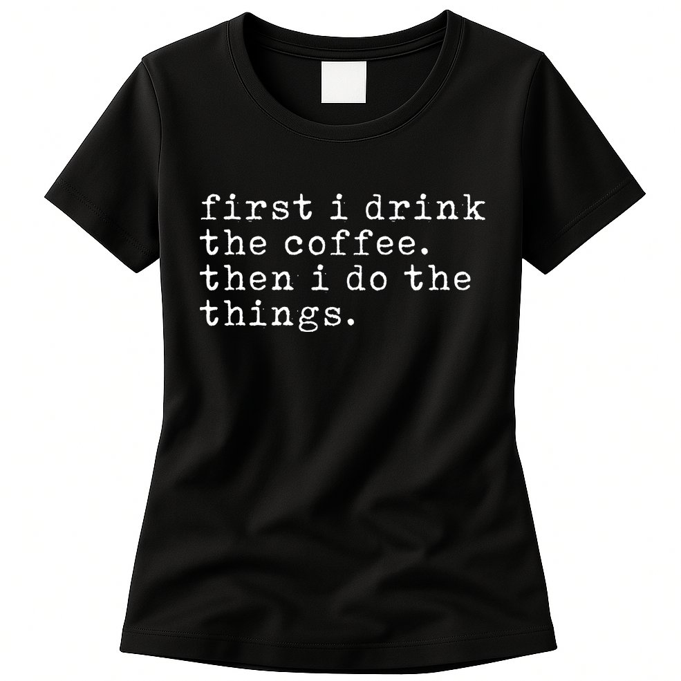 First I Drink Coffee Then I Do The Things Womens T-Shirt