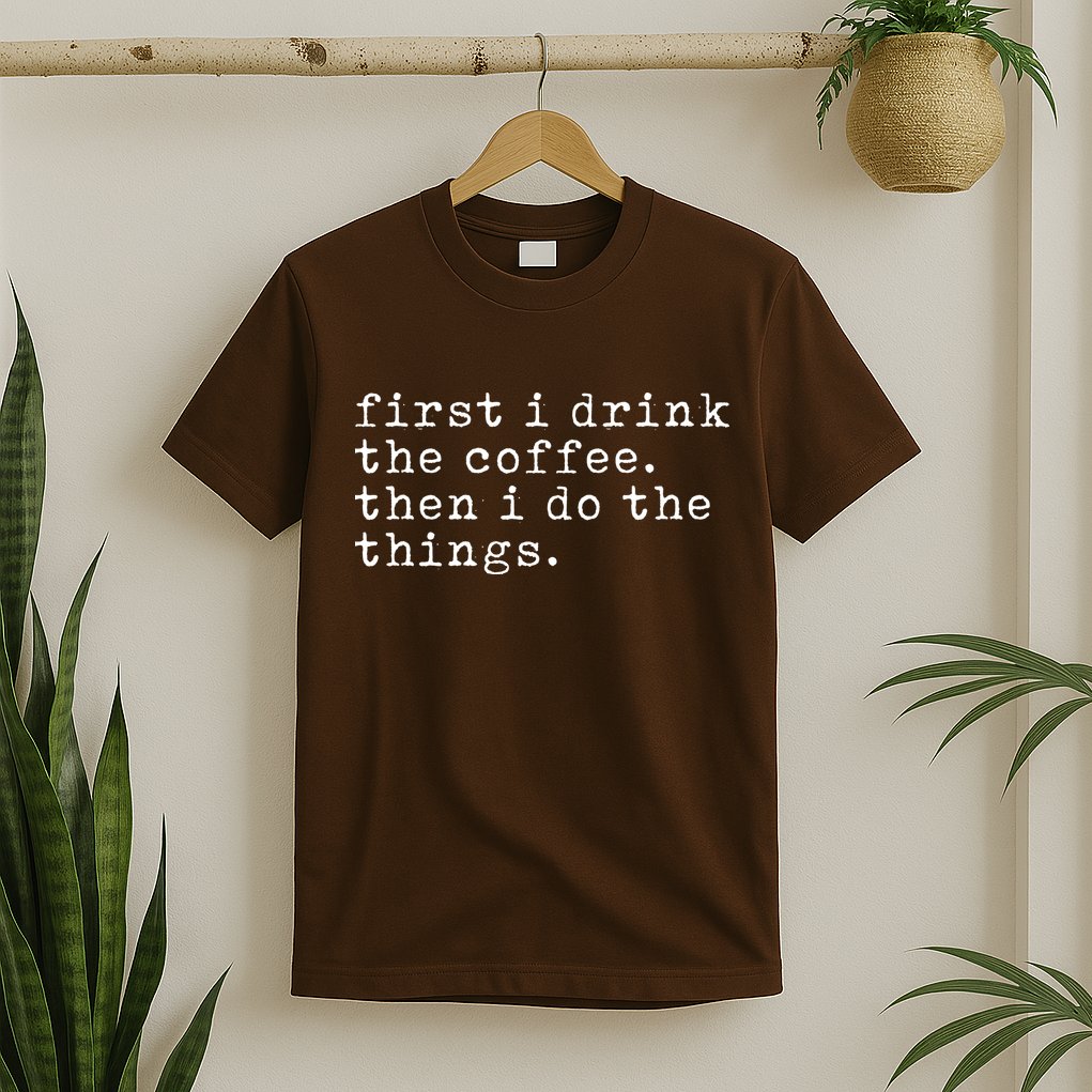 First I Drink Coffee Then I Do The Things T-Shirt