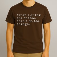 First I Drink Coffee Then I Do The Things T-Shirt