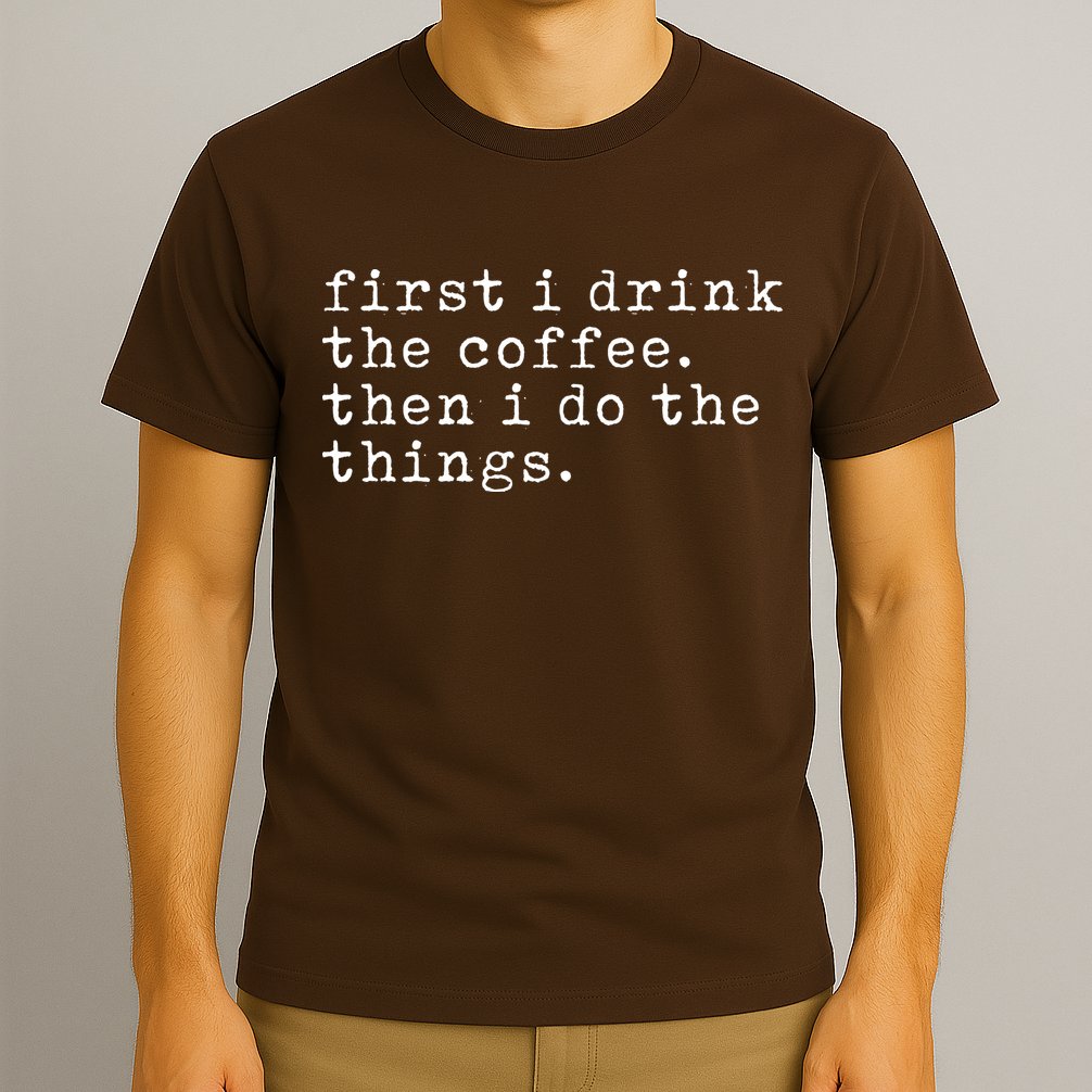 First I Drink Coffee Then I Do The Things T-Shirt