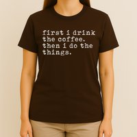 First I Drink Coffee Then I Do The Things T-Shirt