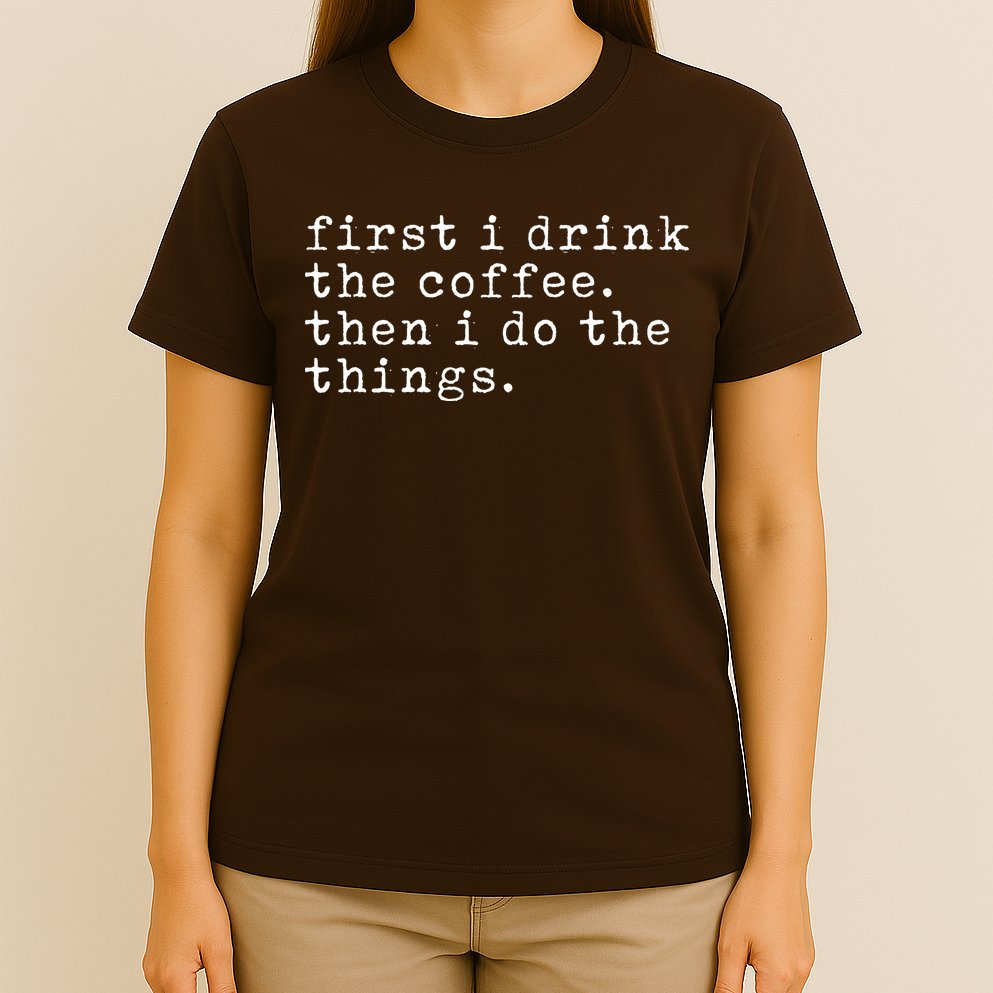 First I Drink Coffee Then I Do The Things T-Shirt