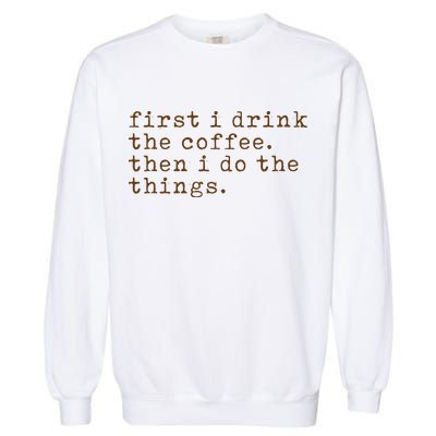 First I Drink Coffee Then I Do The Things Garment-Dyed Sweatshirt