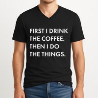 First I Drink Coffee Then I Do Things V-Neck T-Shirt