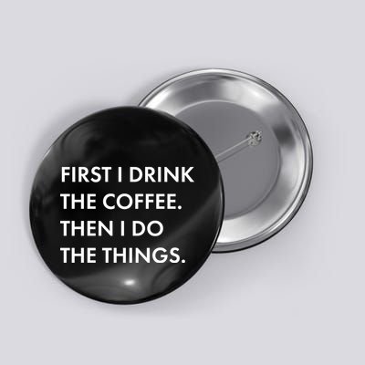 First I Drink Coffee Then I Do Things Button