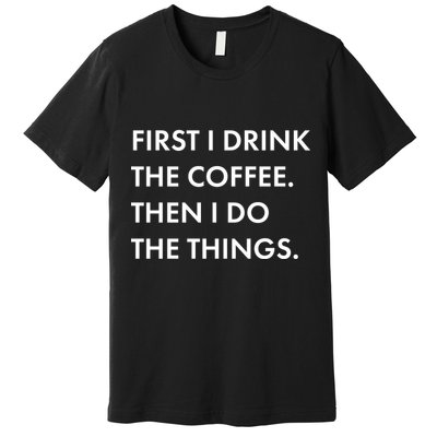 First I Drink Coffee Then I Do Things Premium T-Shirt