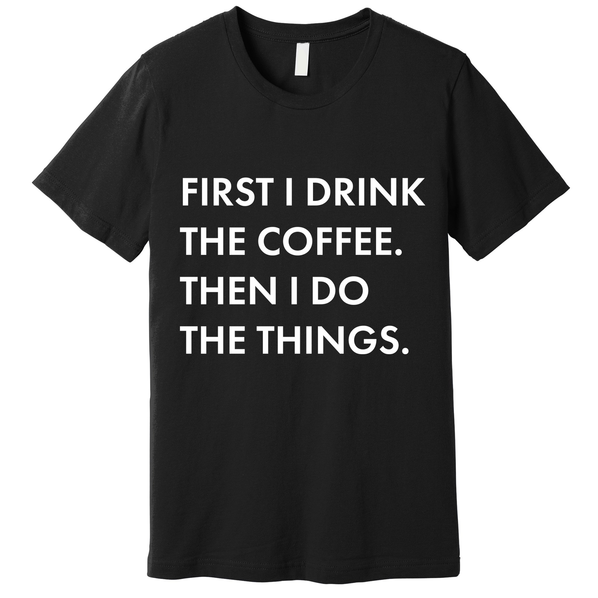 First I Drink Coffee Then I Do Things Premium T-Shirt