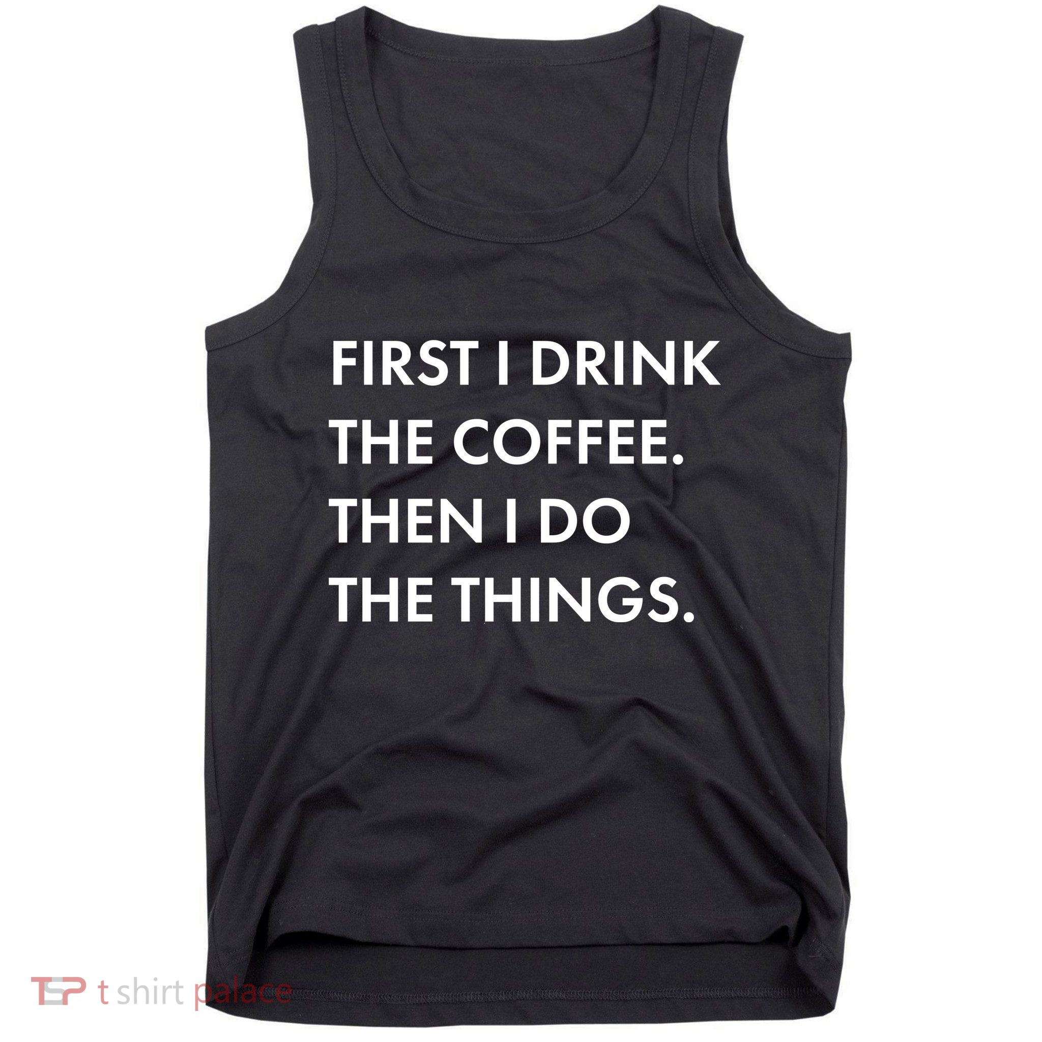 First I Drink Coffee Then I Do Things Tank Top
