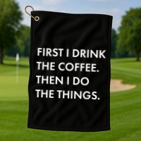 First I Drink Coffee Then I Do Things Golf Towel