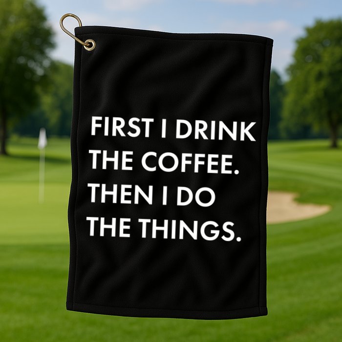 First I Drink Coffee Then I Do Things Golf Towel