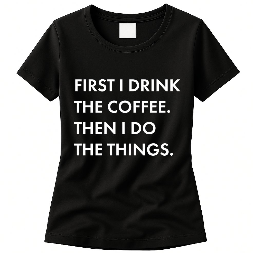 First I Drink Coffee Then I Do Things Womens T-Shirt