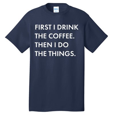 First I Drink Coffee Then I Do Things Tall T-Shirt