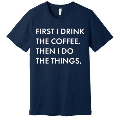 First I Drink Coffee Then I Do Things Premium T-Shirt