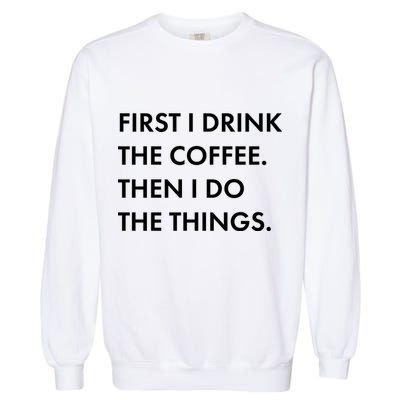 First I Drink Coffee Then I Do Things Garment-Dyed Sweatshirt