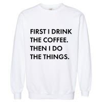 First I Drink Coffee Then I Do Things Garment-Dyed Sweatshirt
