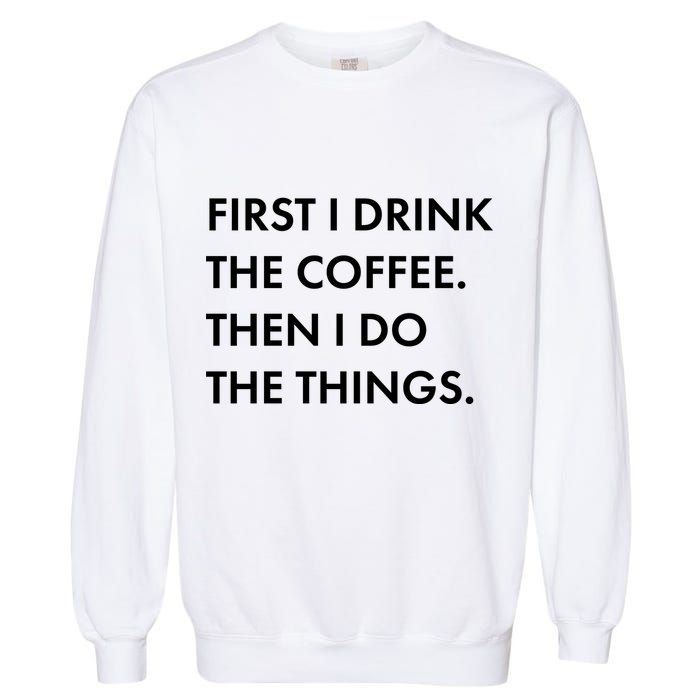 First I Drink Coffee Then I Do Things Garment-Dyed Sweatshirt