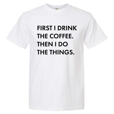 First I Drink Coffee Then I Do Things Garment-Dyed Heavyweight T-Shirt