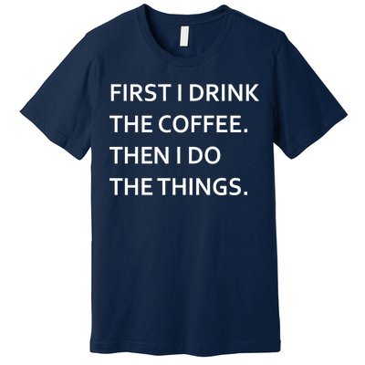 First I Drink Coffee Then I Do Things Funny Premium T-Shirt