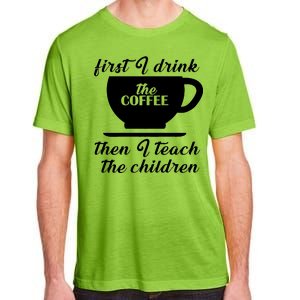 First I Drink The Coffee Then I Teach The Children Adult ChromaSoft Performance T-Shirt