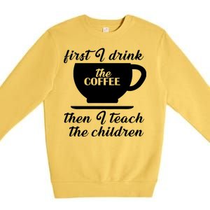 First I Drink The Coffee Then I Teach The Children Premium Crewneck Sweatshirt