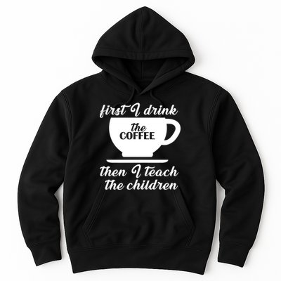 First I Drink The Coffee Then I Teach The Children Hoodie