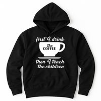 First I Drink The Coffee Then I Teach The Children Hoodie