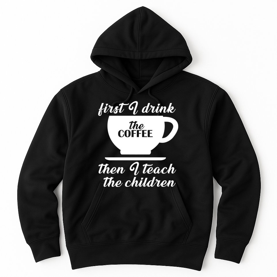 First I Drink The Coffee Then I Teach The Children Hoodie