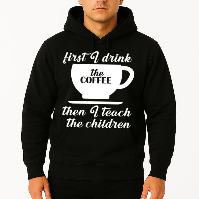 First I Drink The Coffee Then I Teach The Children Hoodie