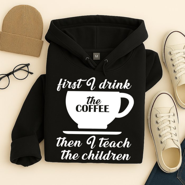 First I Drink The Coffee Then I Teach The Children Hoodie