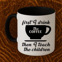 First I Drink The Coffee Then I Teach The Children Mug