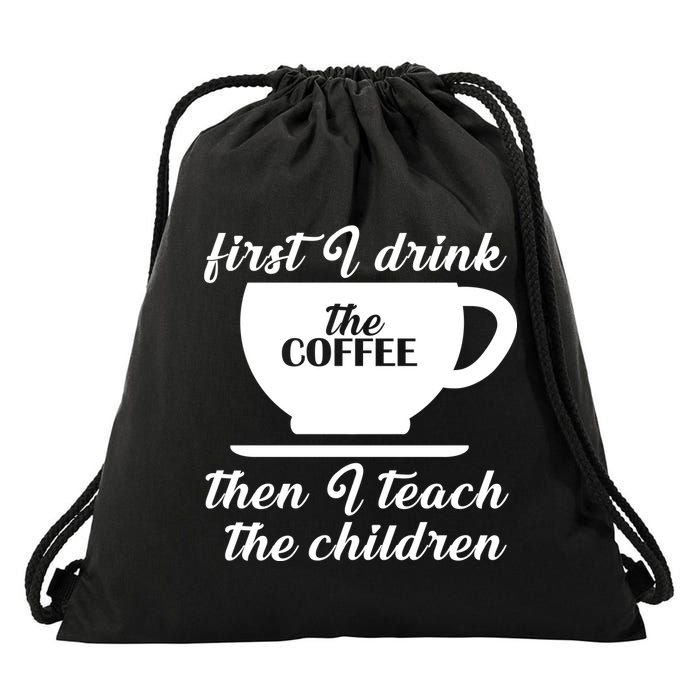 First I Drink The Coffee Then I Teach The Children Drawstring Bag
