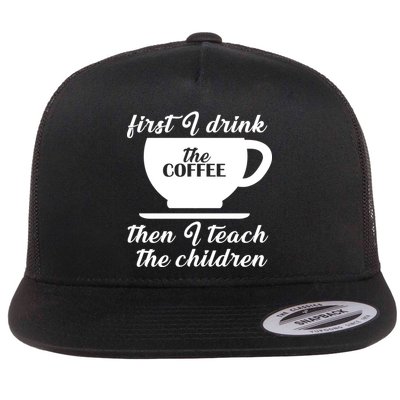First I Drink The Coffee Then I Teach The Children Flatbill Hat