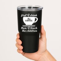 First I Drink The Coffee Then I Teach The Children Tumbler