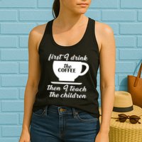First I Drink The Coffee Then I Teach The Children Womens Tank Top