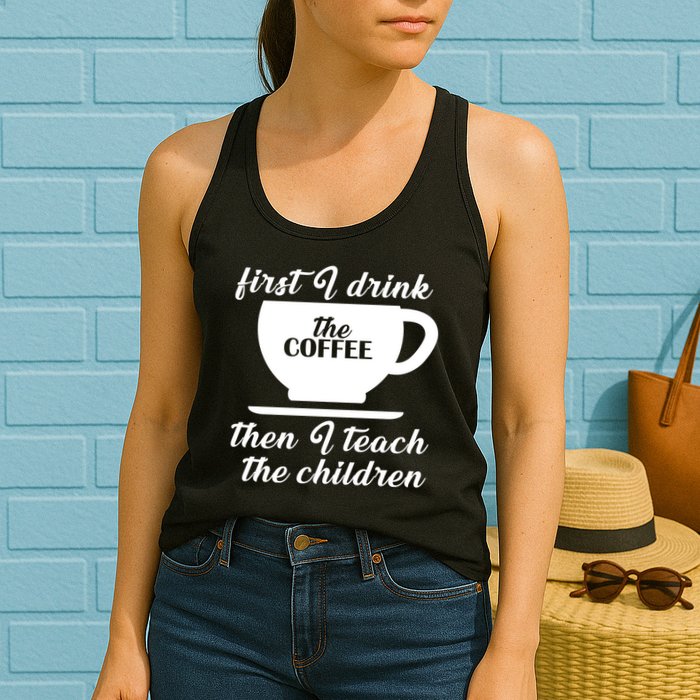 First I Drink The Coffee Then I Teach The Children Womens Tank Top