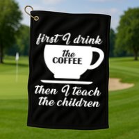 First I Drink The Coffee Then I Teach The Children Golf Towel