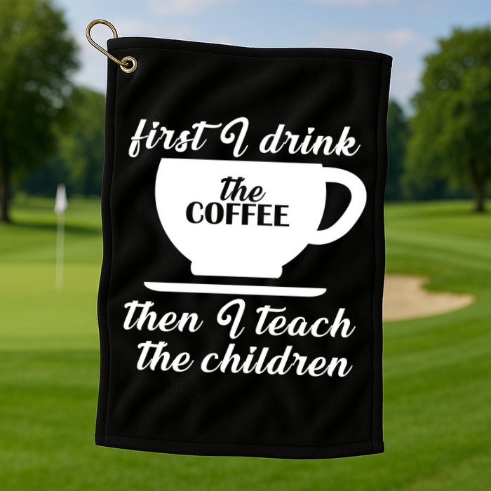 First I Drink The Coffee Then I Teach The Children Golf Towel